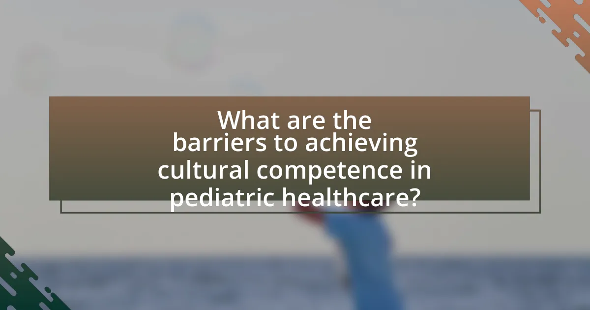 What are the barriers to achieving cultural competence in pediatric healthcare?