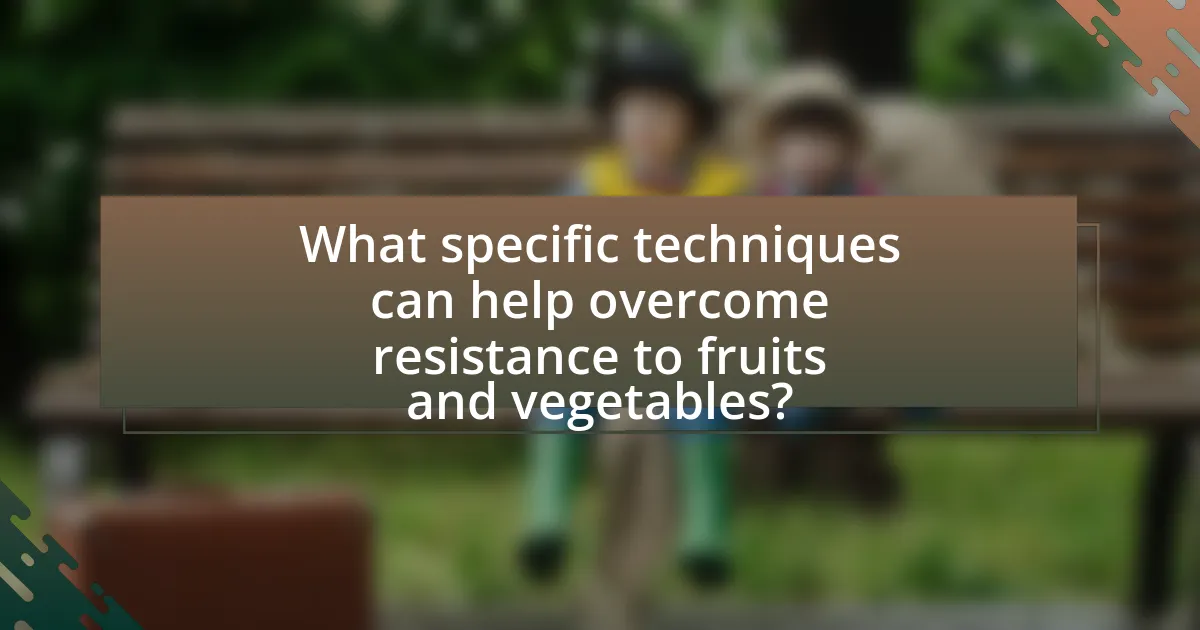What specific techniques can help overcome resistance to fruits and vegetables?